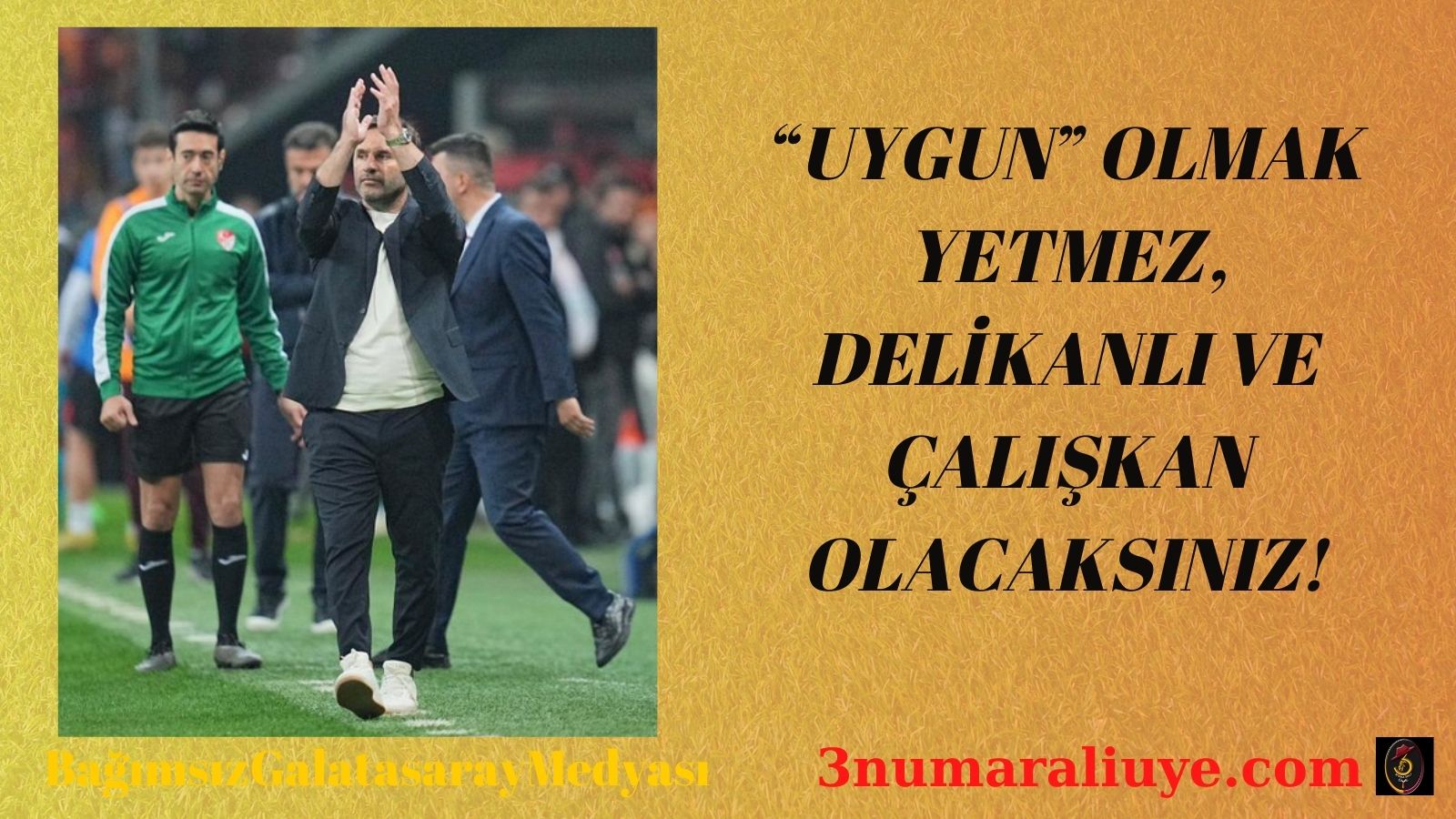 “UYGUN” OLMAK YETMEZ, DELİKANLI VE ÇALIŞKAN OLACAKSINIZ!